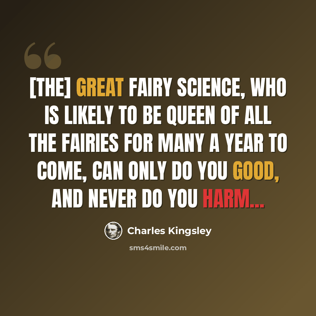 “[The] great fairy Science, who is likely to be queen of all the fairies for many a year to come, can only do you good, and never do you harm...” quote by Charles Kingsley