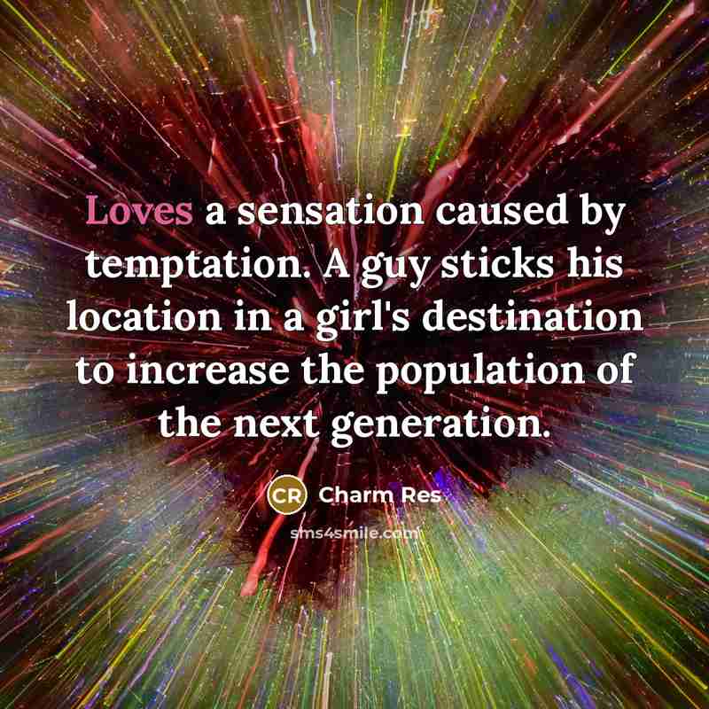 “Loves a sensation caused by temptation. A guy sticks his location in a girl's destination to increase the population of the next generation.” quote by Charm Res