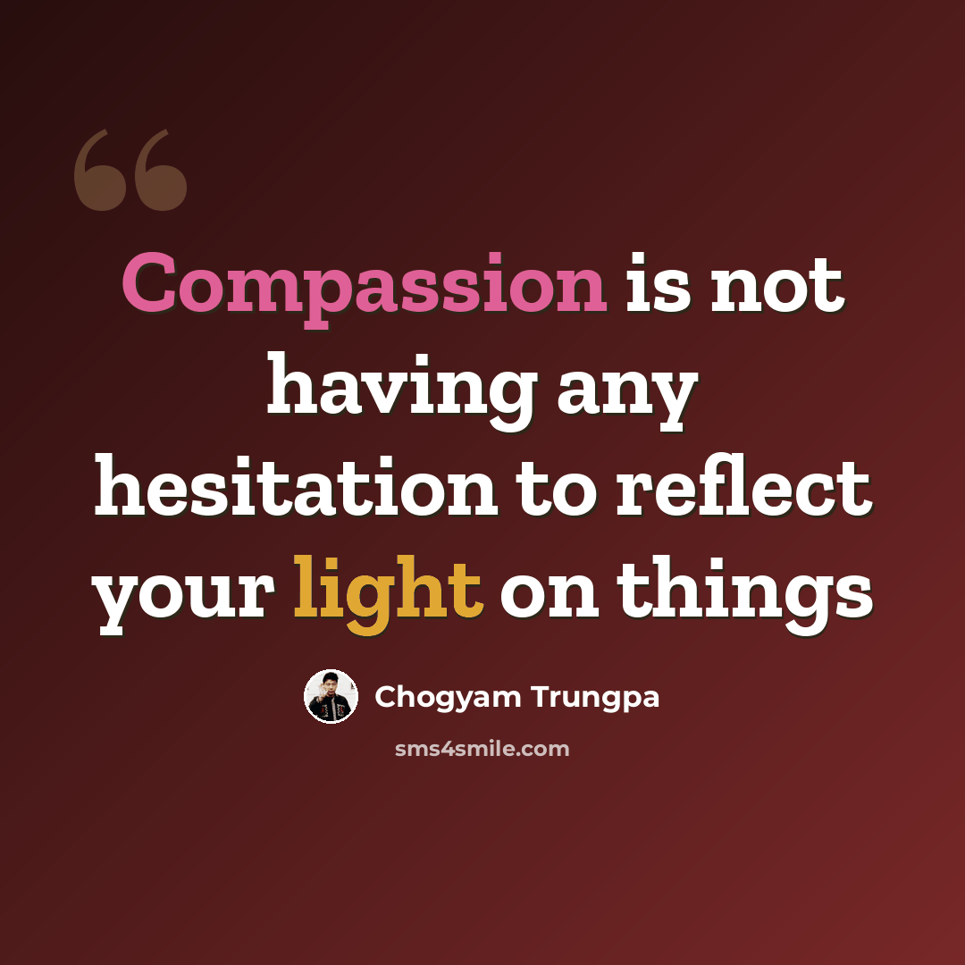 “Compassion is not having any hesitation to reflect your light on things” quote by Chogyam Trungpa