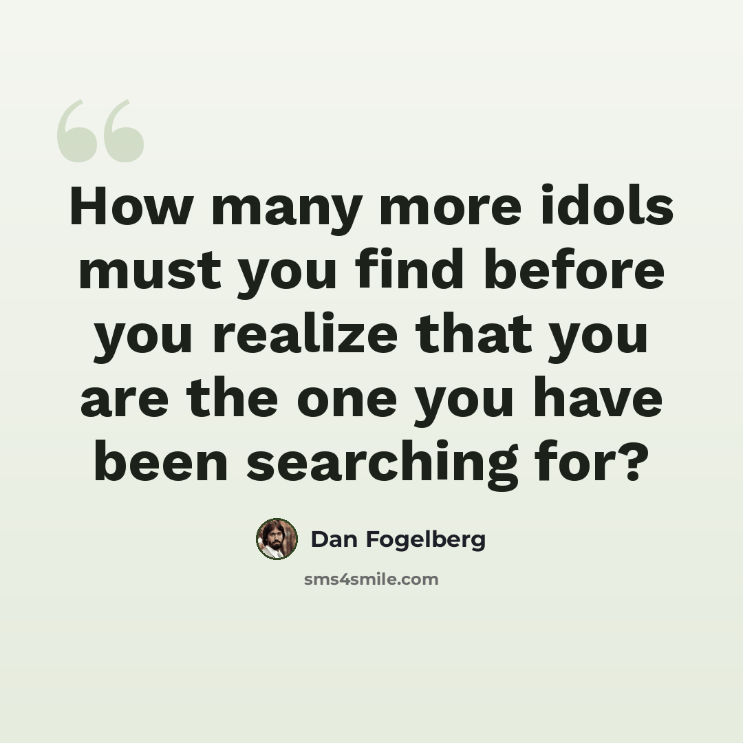“How many more idols must you find before you realize that you are the one you have been searching for?” quote by Dan Fogelberg