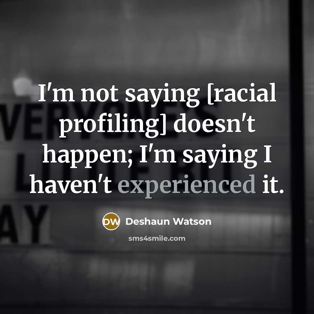 “I'm not saying [racial profiling] doesn't happen; I'm saying I haven't experienced it.” quote by Deshaun Watson