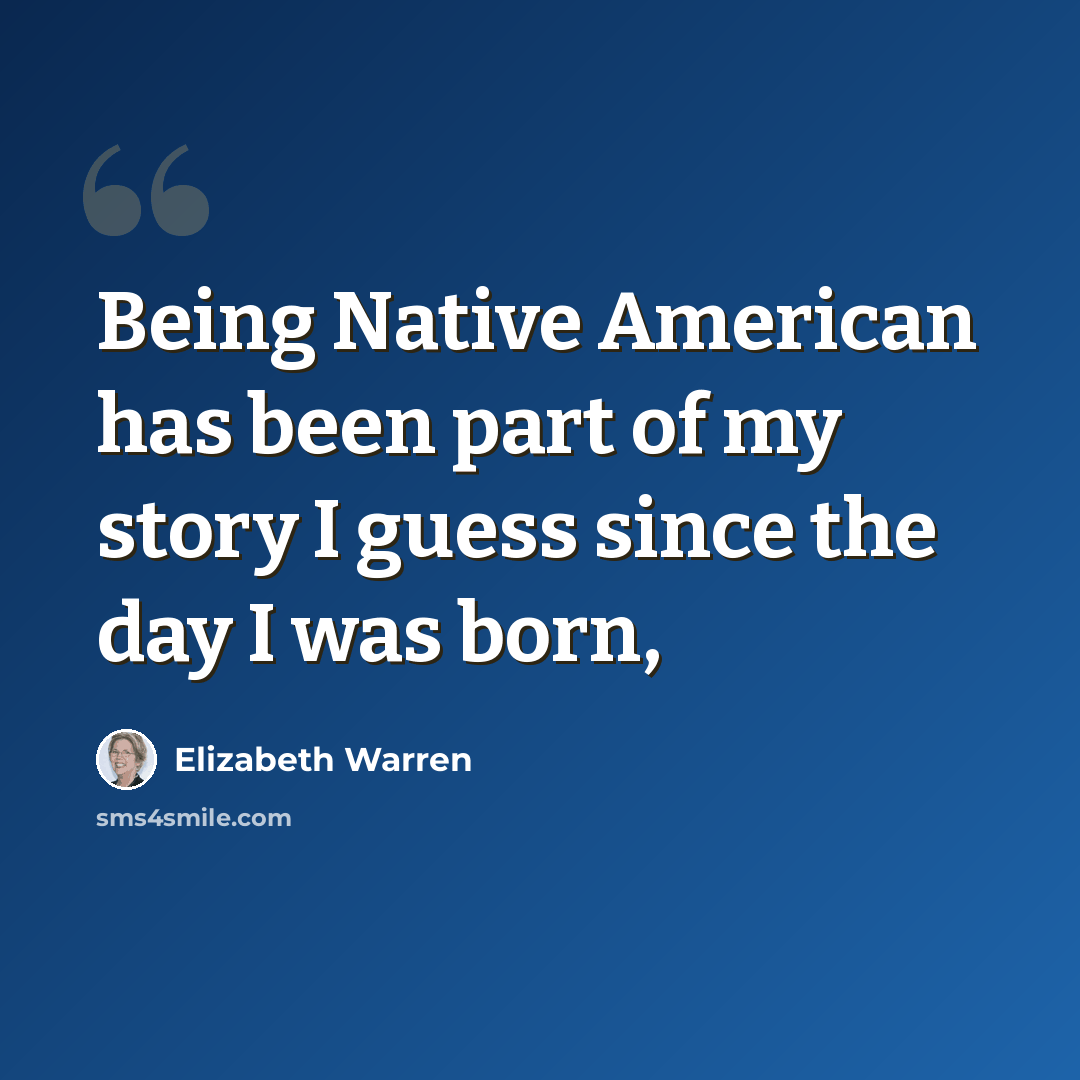 “Being Native American has been part of my story I guess since the day I was born,” quote by Elizabeth Warren