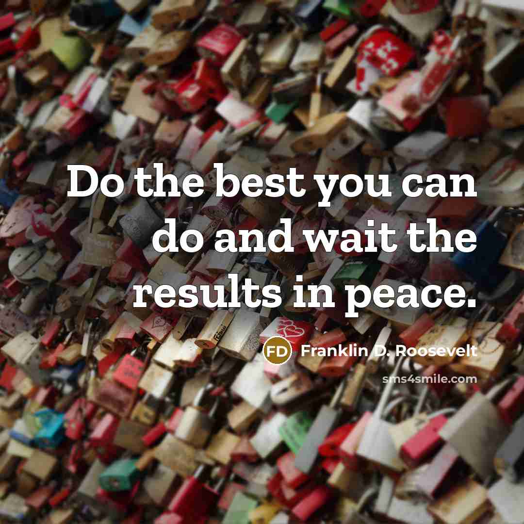 “Do the best you can do and wait the results in peace.” quote by Franklin D. Roosevelt