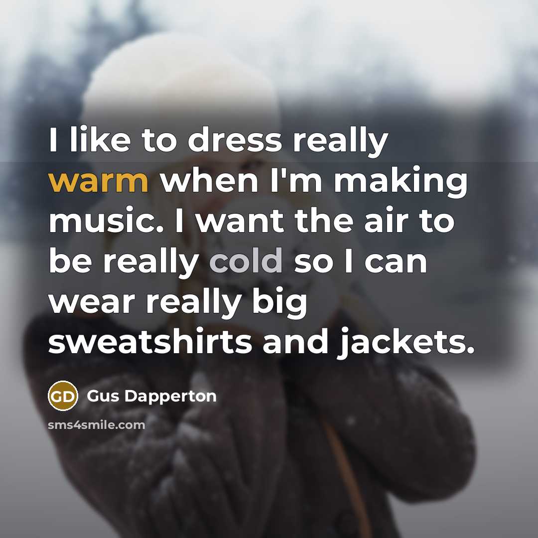 “I like to dress really warm when I'm making music. I want the air to be really cold so I can wear really big sweatshirts and jackets.” quote by Gus Dapperton