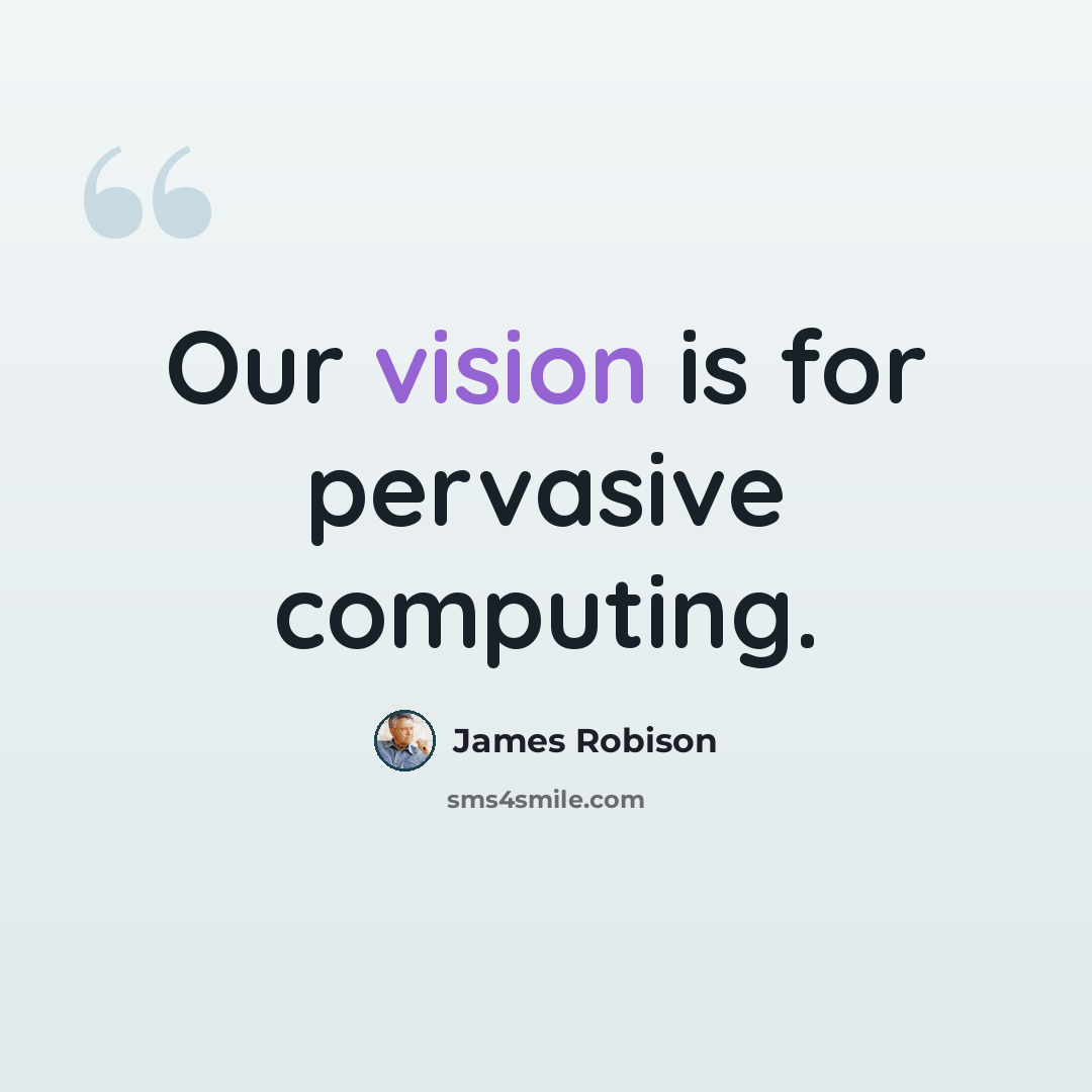 “Our vision is for pervasive computing.” quote by James Robison