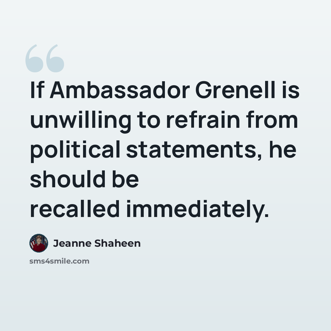 “If Ambassador Grenell is unwilling to refrain from political statements, he should be recalled immediately.” quote by Jeanne Shaheen