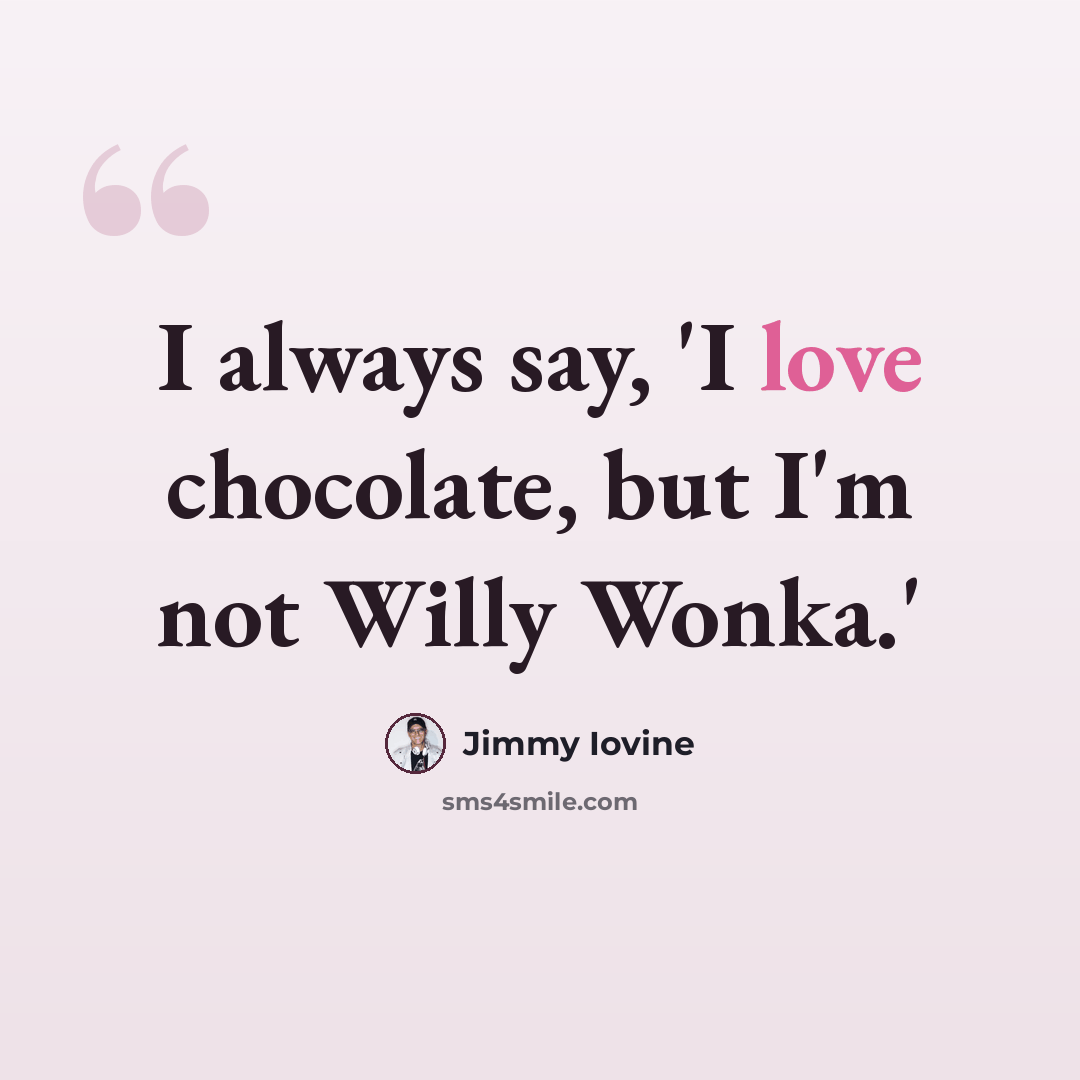 “I always say, 'I love chocolate, but I'm not Willy Wonka.'” quote by Jimmy Iovine