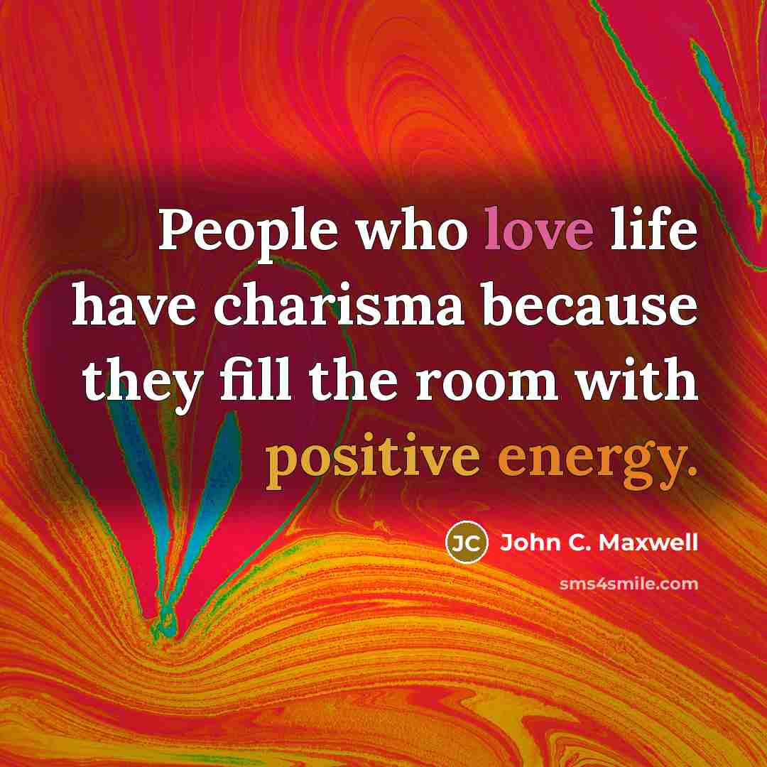“People who love life have charisma because they fill the room with positive energy.” quote by John C. Maxwell