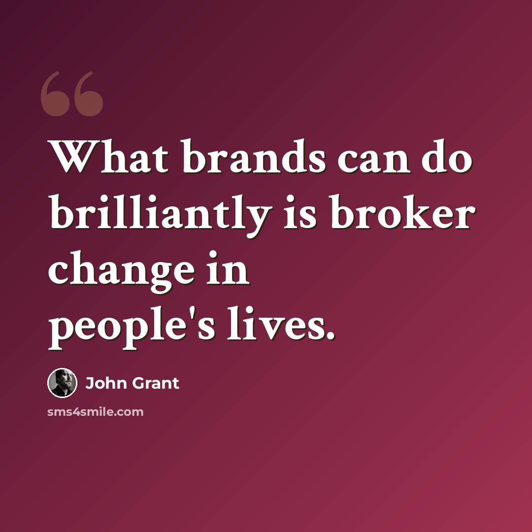 “What brands can do brilliantly is broker change in people's lives.” quote by John Grant