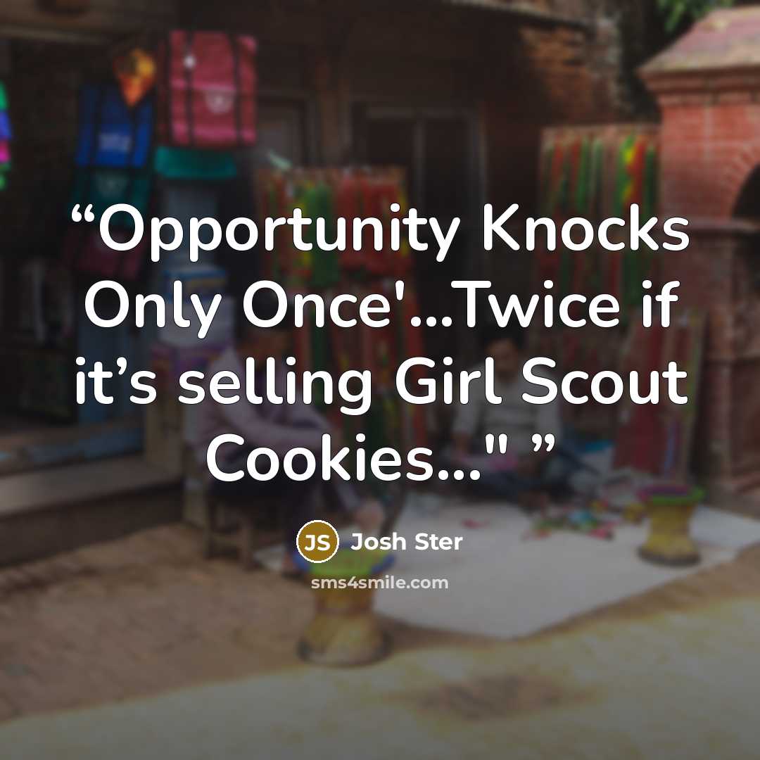“Opportunity Knocks Only Once'…Twice if it’s selling Girl Scout Cookies..."” quote by Josh Ster