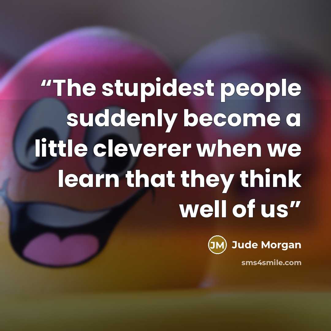 “The stupidest people suddenly become a little cleverer when we learn that they think well of us” quote by Jude Morgan