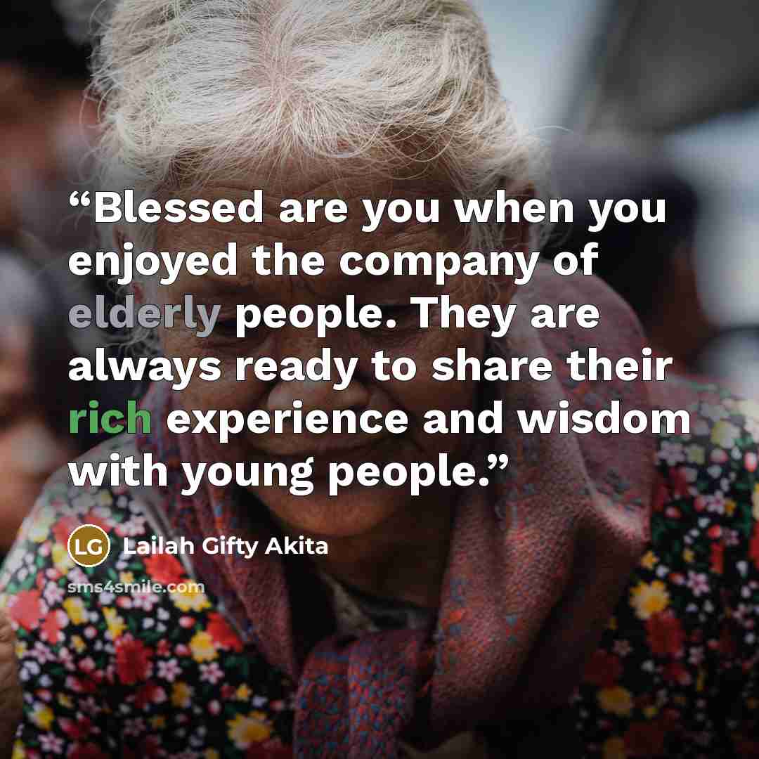 “Blessed are you when you enjoyed the company of elderly people. They are always ready to share their rich experience and wisdom with young people.” quote by Lailah Gifty Akita