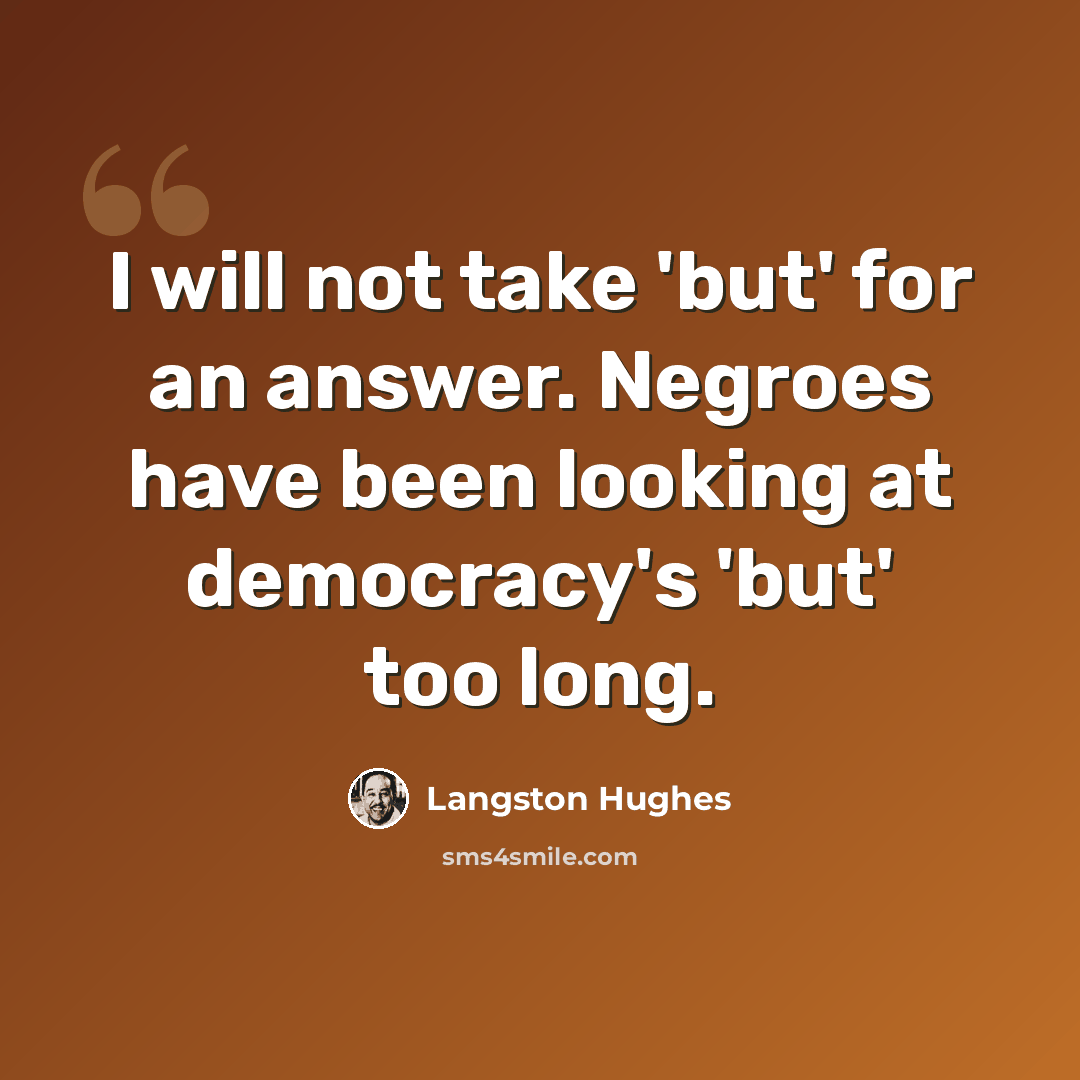 “I will not take 'but' for an answer. Negroes have been looking at democracy's 'but' too long.” quote by Langston Hughes