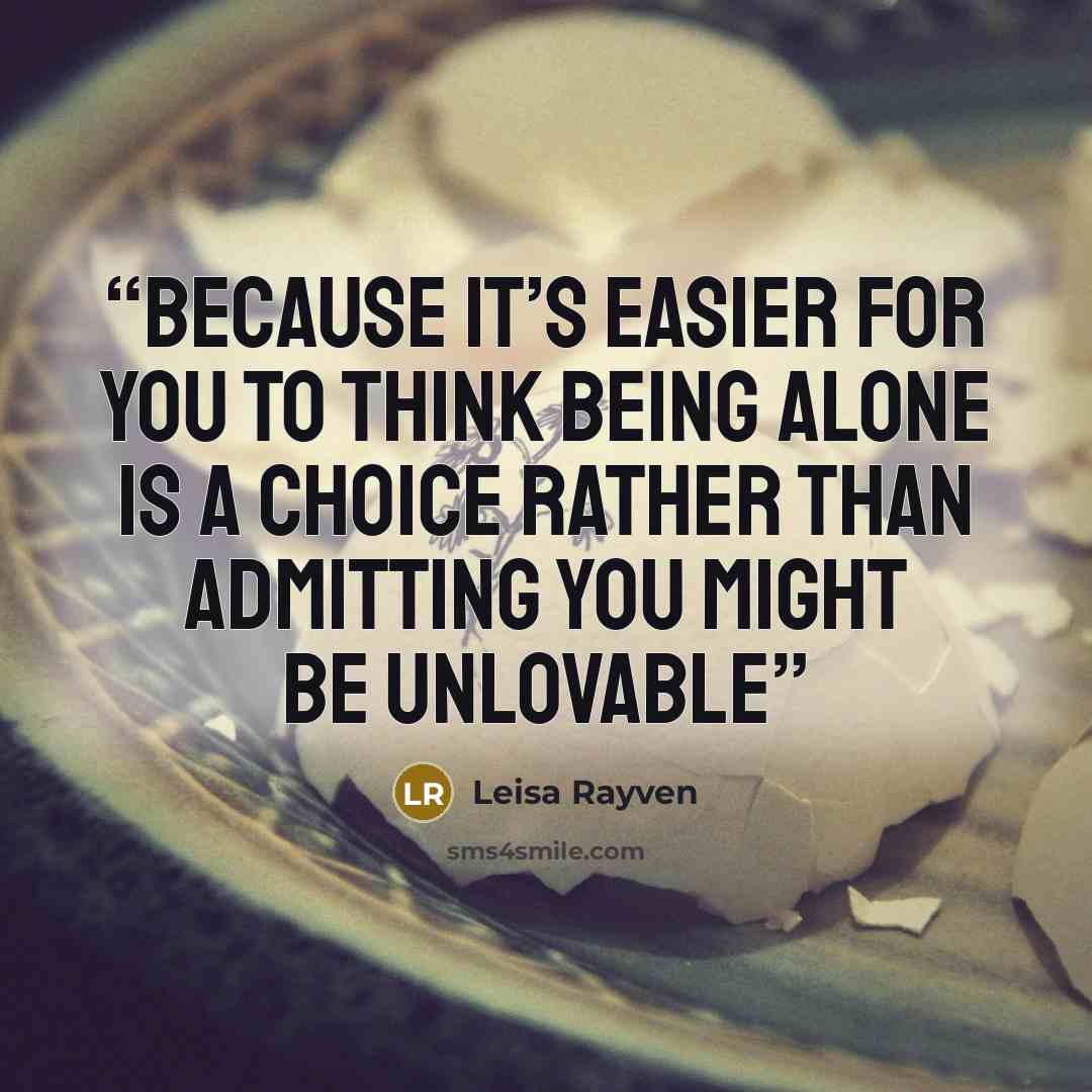 “​Because it’s easier for you to think being alone is a choice rather than admitting you might be unlovable” quote by Leisa Rayven