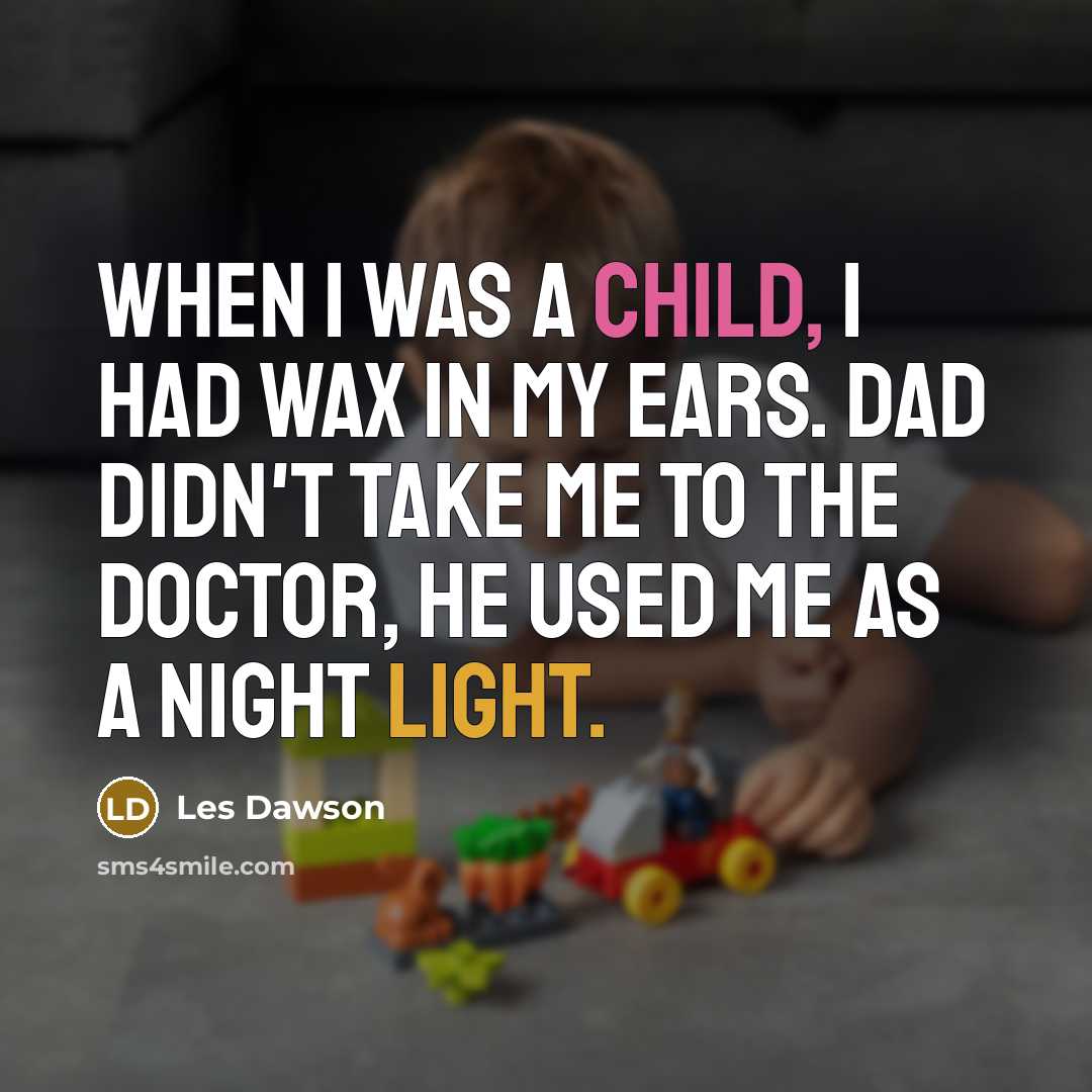 “When I was a child, I had wax in my ears. Dad didn't take me to the doctor, he used me as a night light.” quote by Les Dawson
