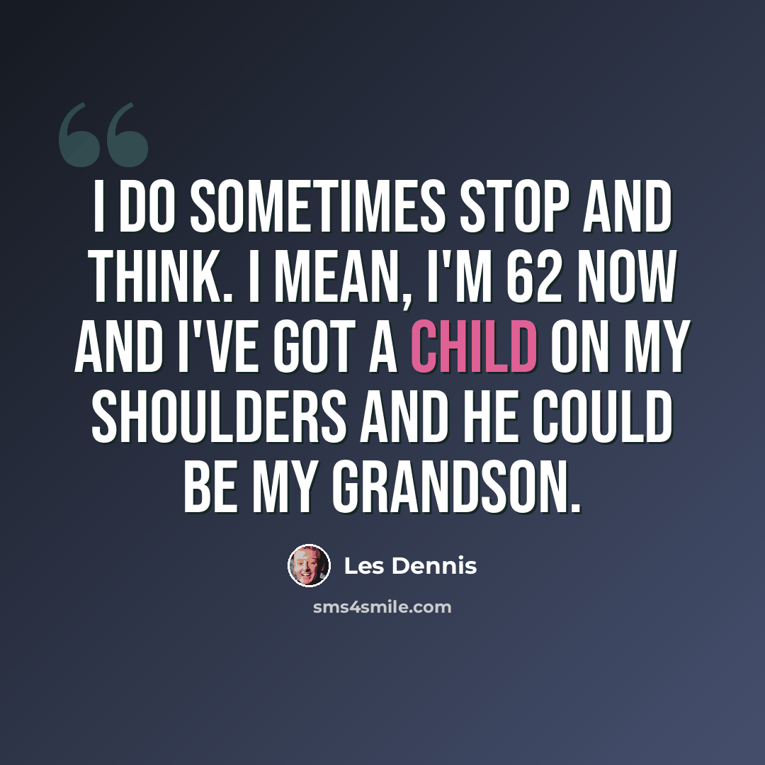 “I do sometimes stop and think. I mean, I'm 62 now and I've got a child on my shoulders and he could be my grandson.” quote by Les Dennis