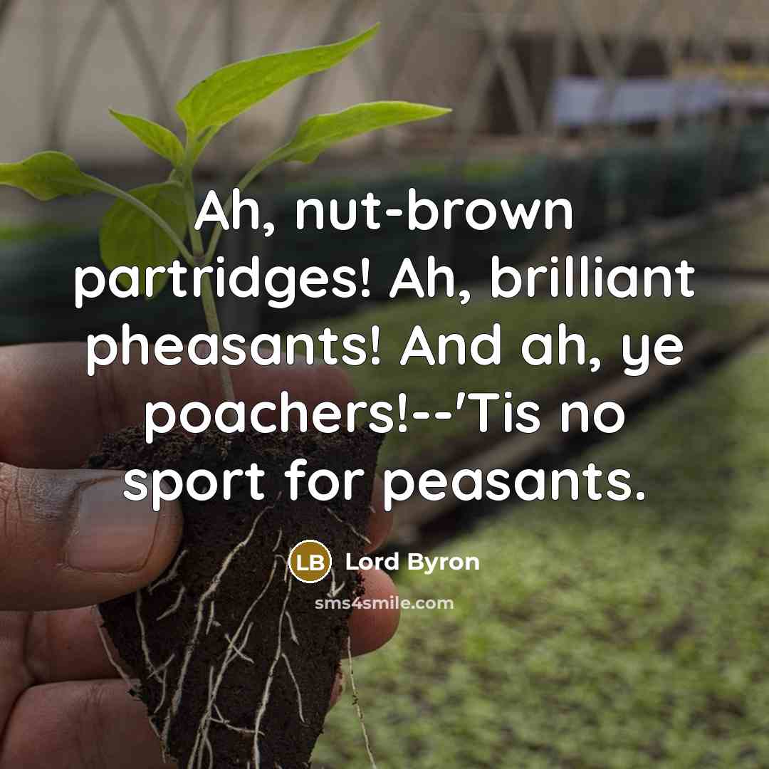“Ah, nut-brown partridges! Ah, brilliant pheasants! And ah, ye poachers!--'Tis no sport for peasants.” quote by Lord Byron