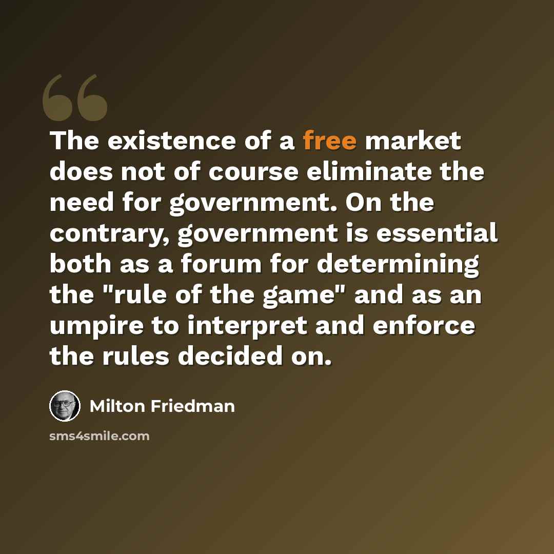“The existence of a free market does not of course eliminate the need for government. On the contrary, government is essential both as a forum for determining the "rule of the game" and as an umpire to interpret and enforce the rules decided on.” quote by Milton Friedman