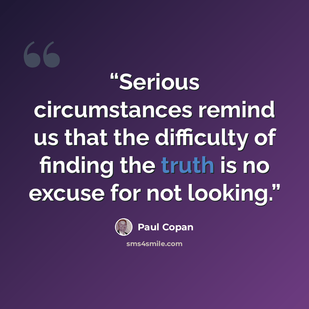 “Serious circumstances remind us that the difficulty of finding the truth is no excuse for not looking.” quote by Paul Copan