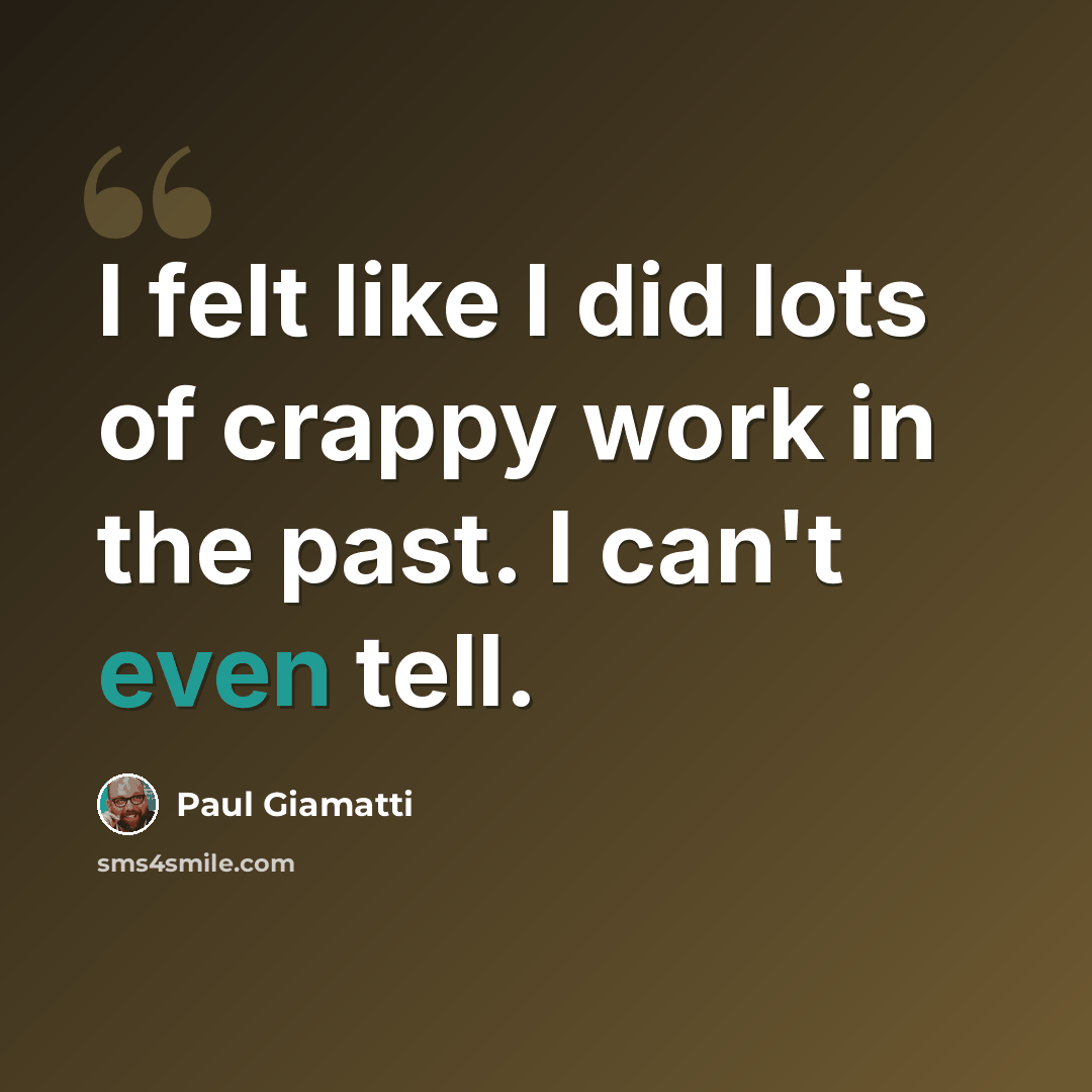 “I felt like I did lots of crappy work in the past. I can't even tell.” quote by Paul Giamatti