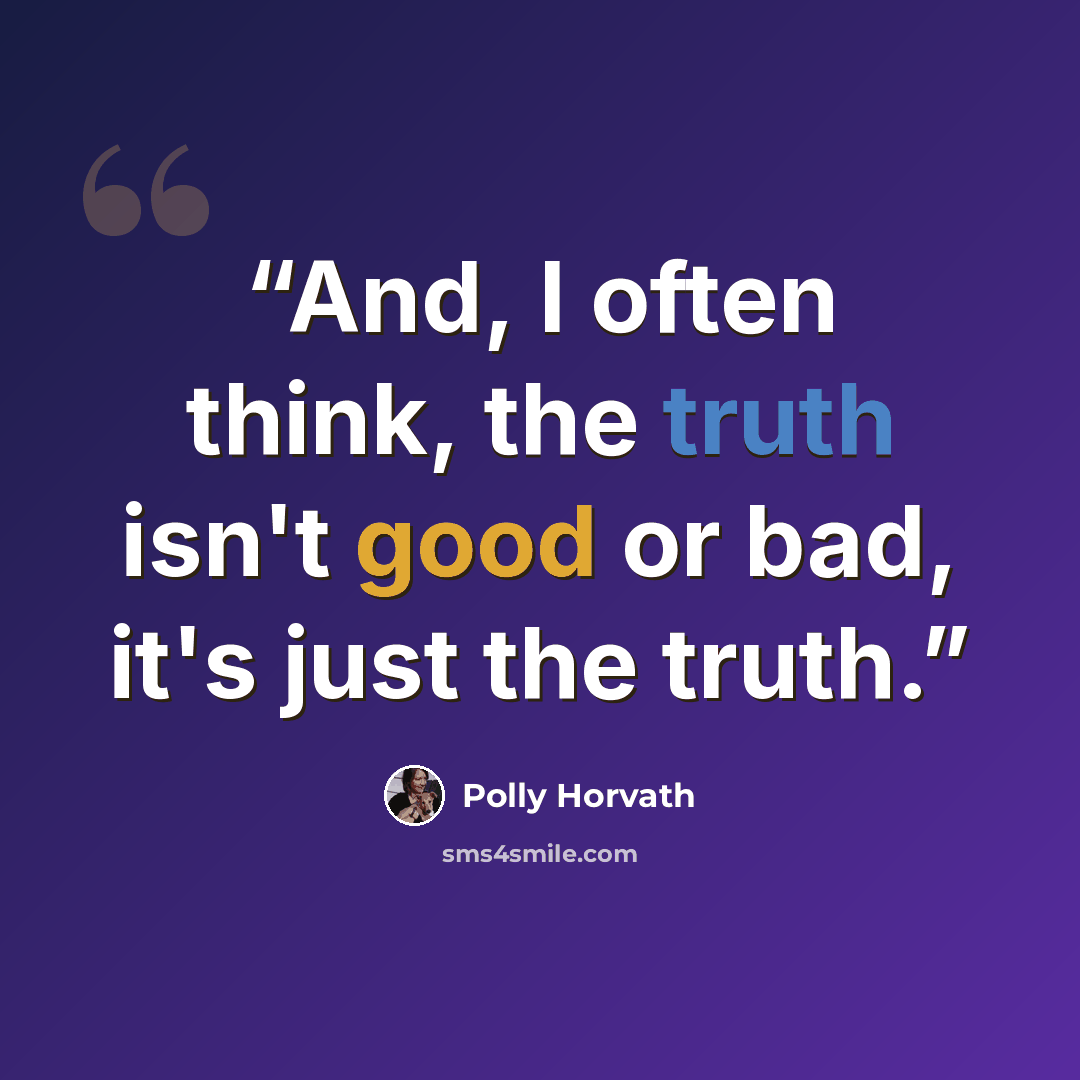 “And, I often think, the truth isn't good or bad, it's just the truth.” quote by Polly Horvath