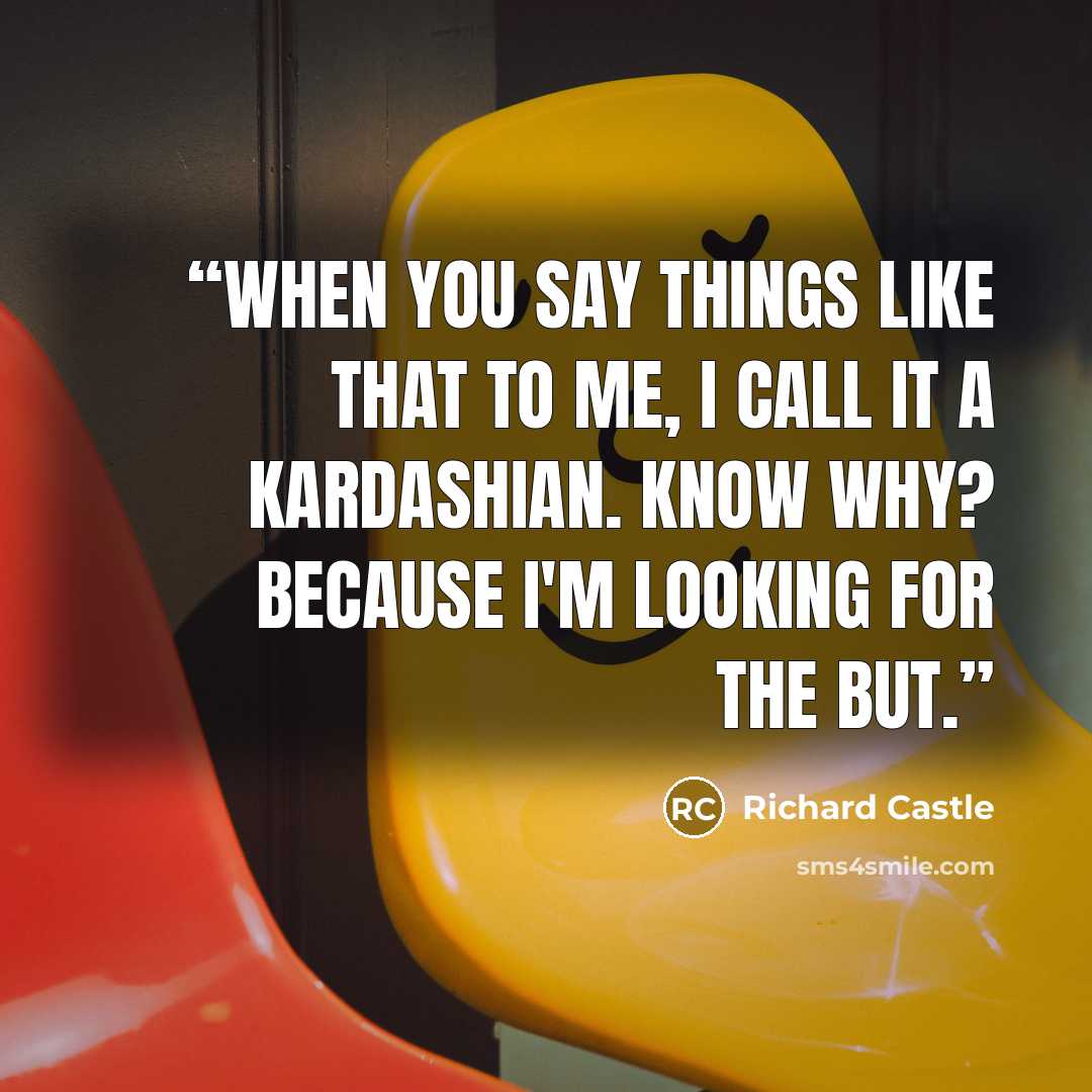 “When you say things like that to me, I call it a Kardashian. Know why? Because I'm looking for the but.” quote by Richard Castle