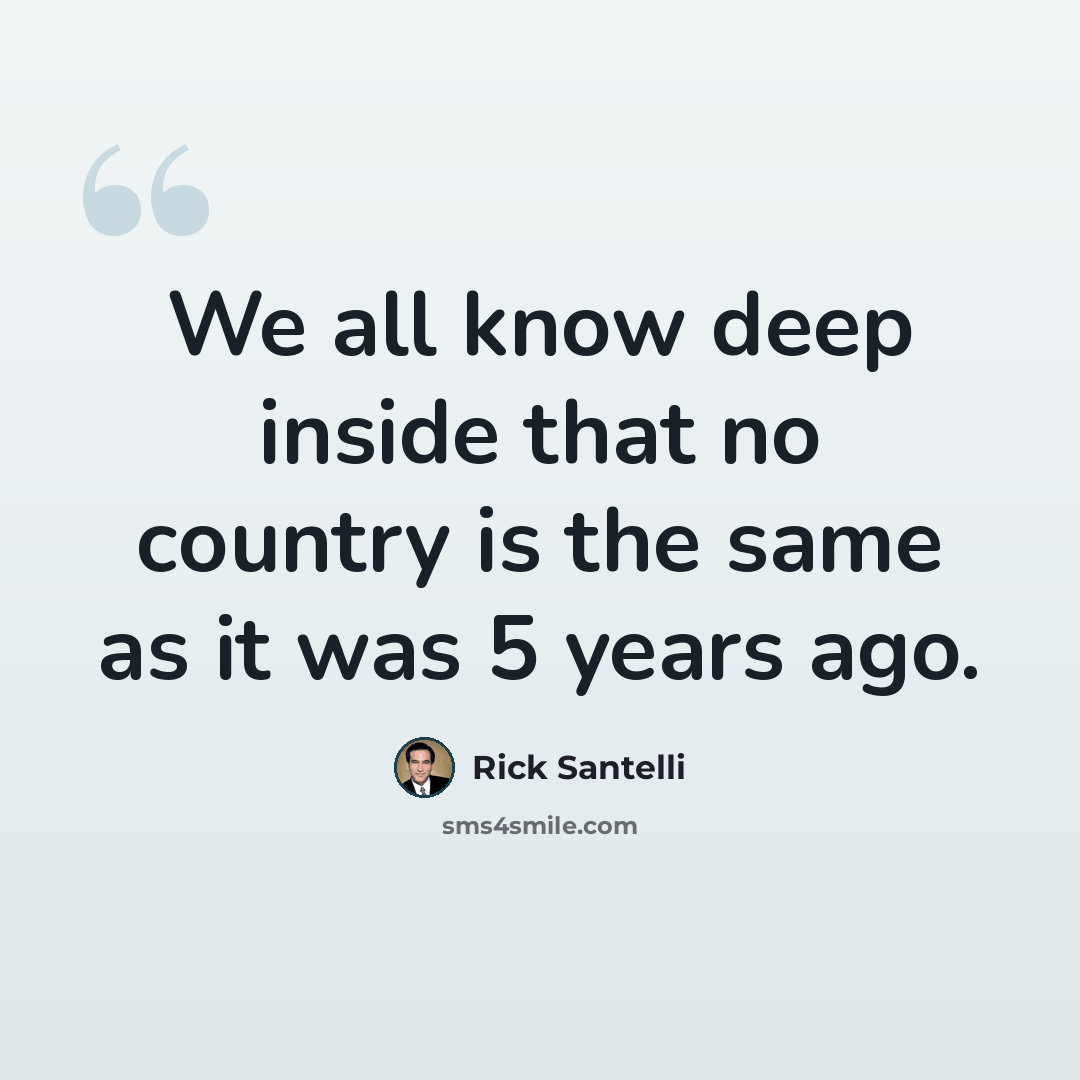 “We all know deep inside that no country is the same as it was 5 years ago.” quote by Rick Santelli
