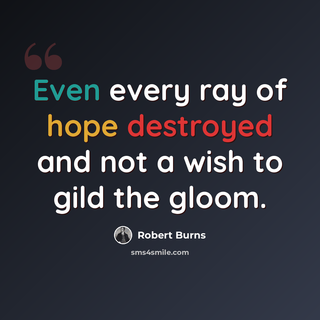 “Even every ray of hope destroyed and not a wish to gild the gloom.” quote by Robert Burns