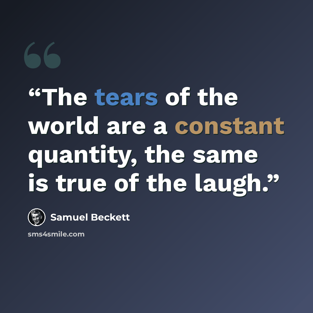 “The tears of the world are a constant quantity, the same is true of the laugh.” quote by Samuel Beckett
