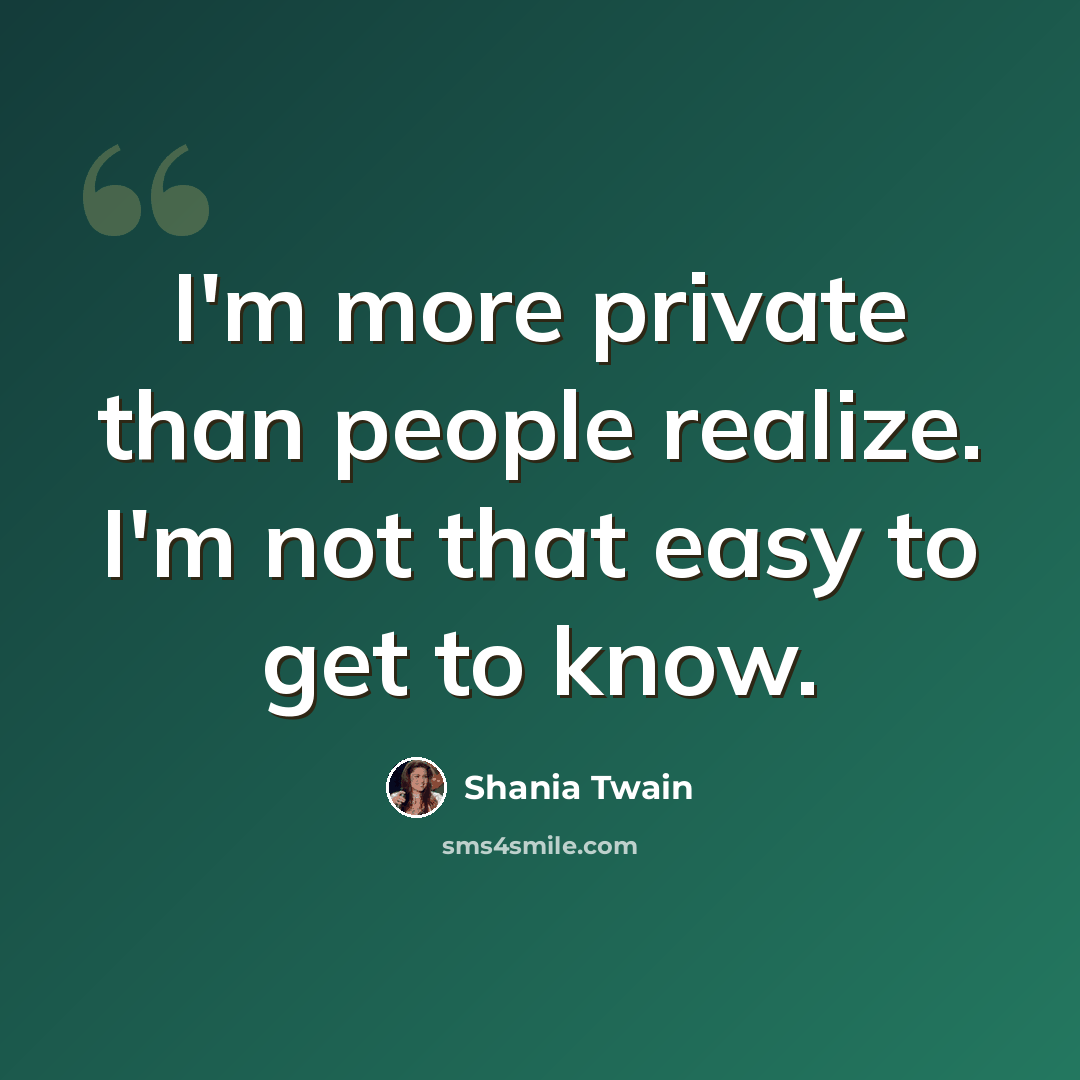 “I'm more private than people realize. I'm not that easy to get to know.” quote by Shania Twain