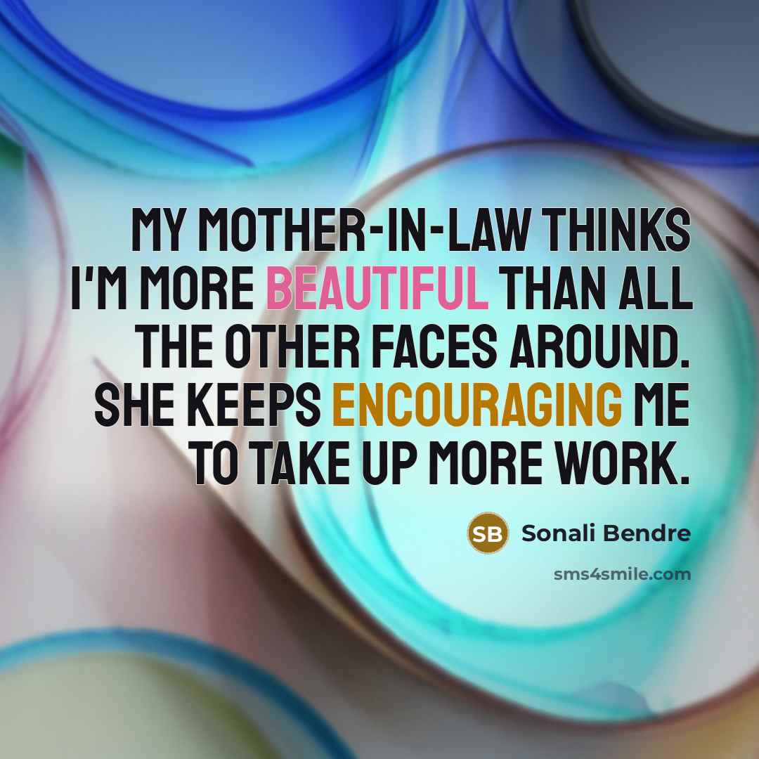 “My mother-in-law thinks I'm more beautiful than all the other faces around. She keeps encouraging me to take up more work.” quote by Sonali Bendre