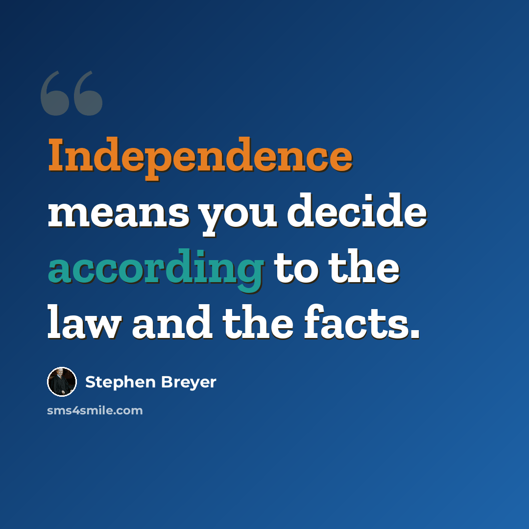 “Independence means you decide according to the law and the facts.” quote by Stephen Breyer