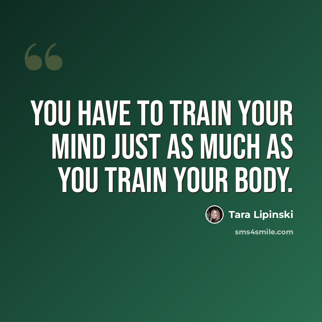 “You have to train your mind just as much as you train your body.” quote by Tara Lipinski