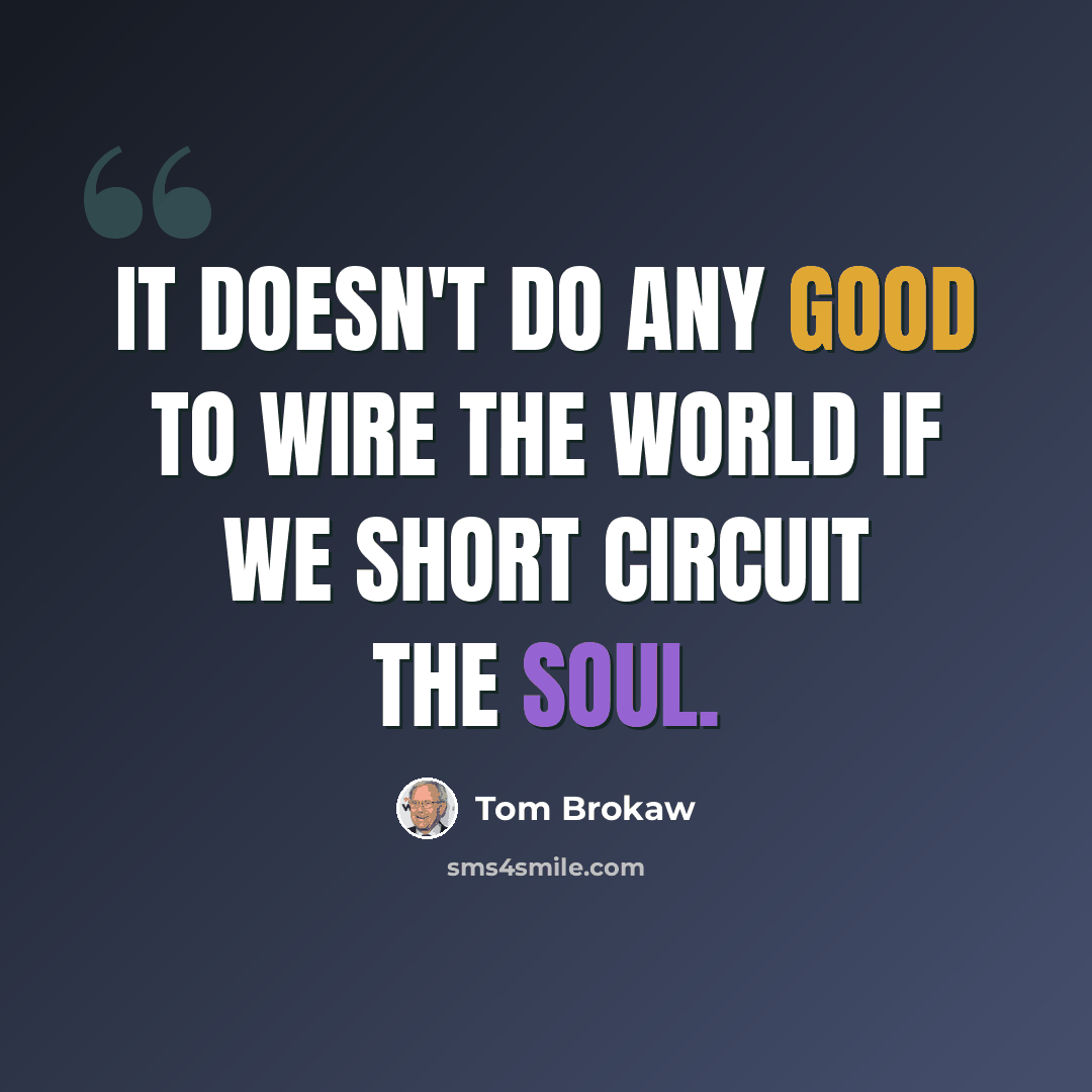 “It doesn't do any good to wire the world if we short circuit the soul.” quote by Tom Brokaw