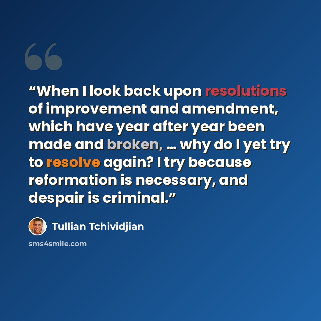 “When I look back upon resolutions of improvement and amendment, which have year after year been made and broken, … why do I yet try to resolve again? I try because reformation is necessary, and despair is criminal.” quote by Tullian Tchividjian