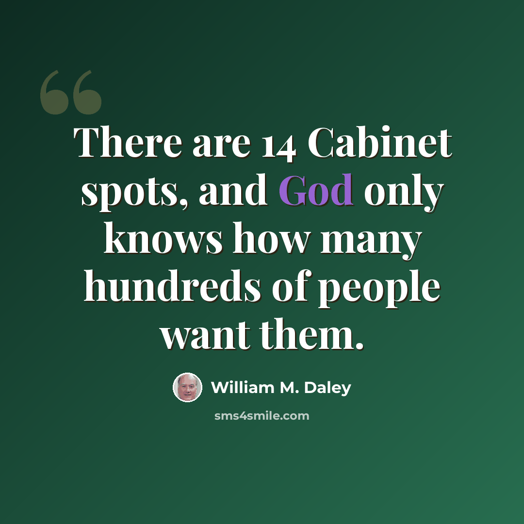 “There are 14 Cabinet spots, and God only knows how many hundreds of people want them.” quote by William M. Daley