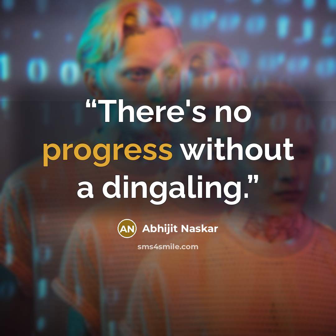 “There's no progress without a dingaling.” quote by Abhijit Naskar