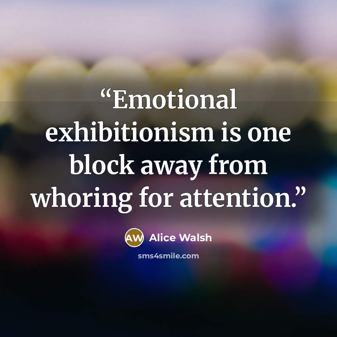 “Emotional exhibitionism is one block away from whoring for attention.” quote by Alice Walsh