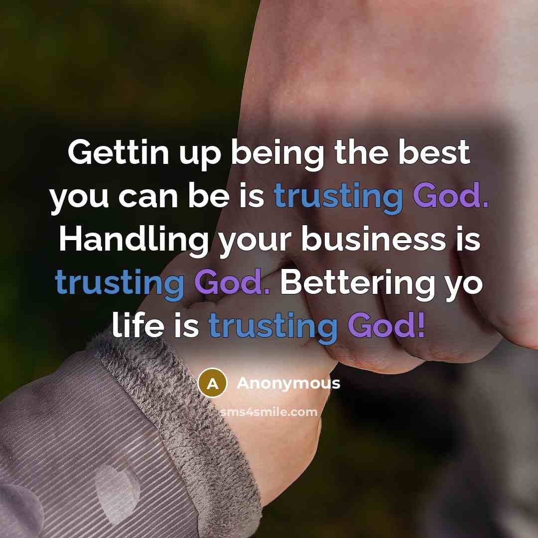 “Gettin up being the best you can be is trusting God. Handling your business is trusting God. Bettering yo life is trusting God!” quote by Anonymous