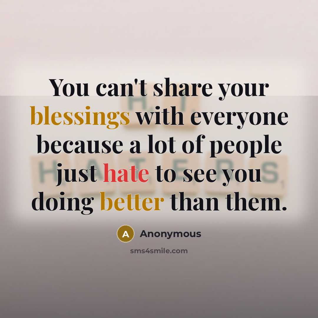 “You can't share your blessings with everyone because a lot of people just hate to see you doing better than them.” quote by Anonymous