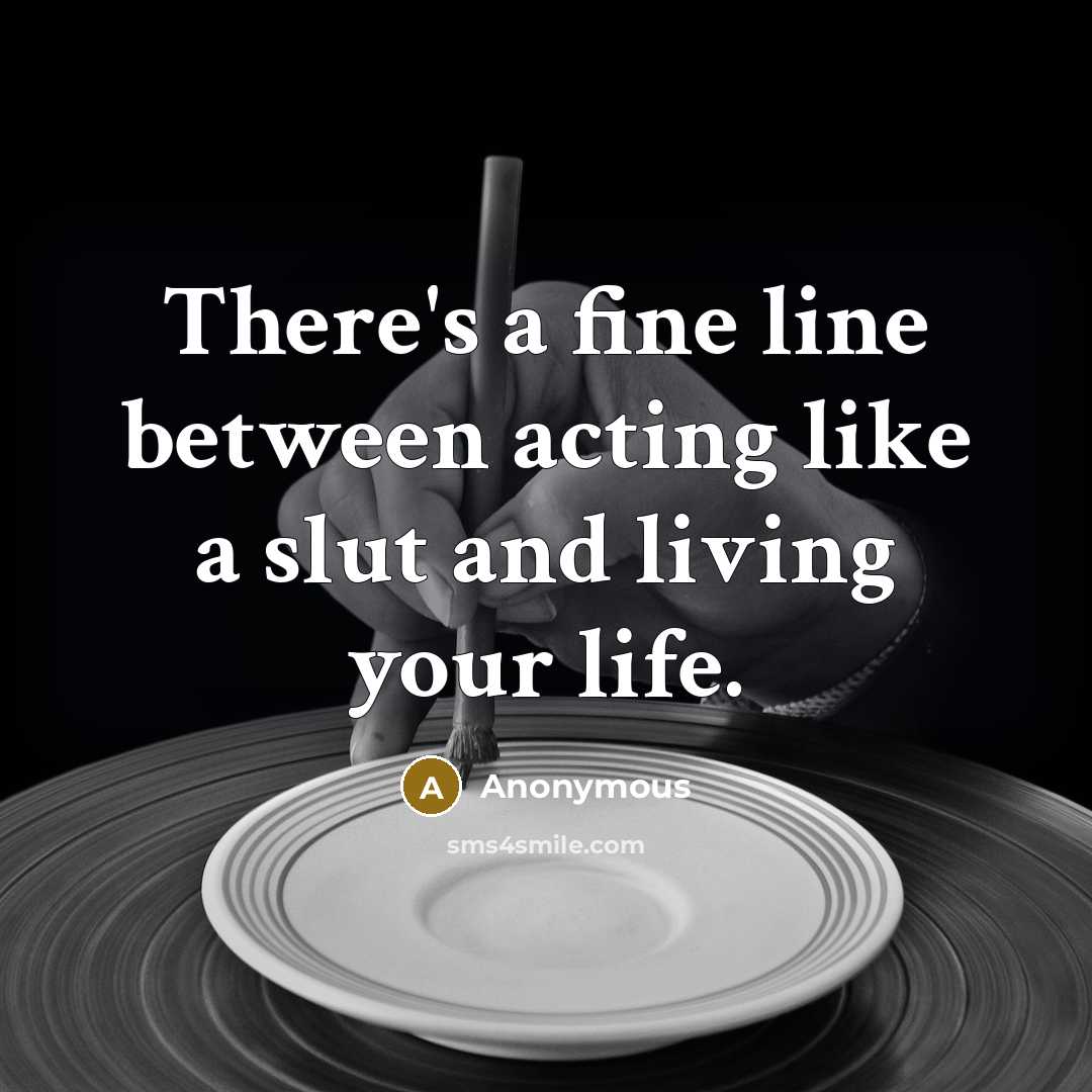 “There's a fine line between acting like a slut and living your life.” quote by Anonymous