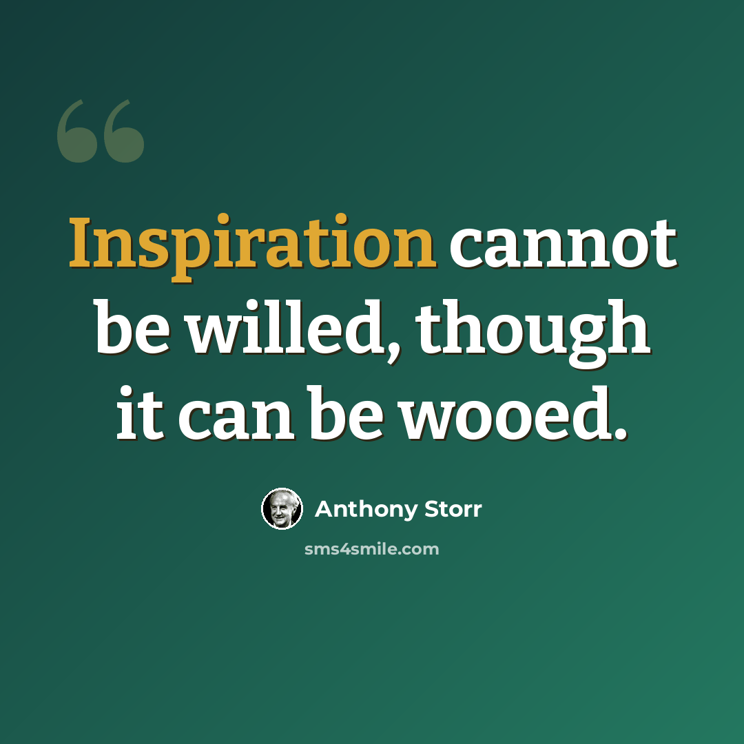 “Inspiration cannot be willed, though it can be wooed.” quote by Anthony Storr