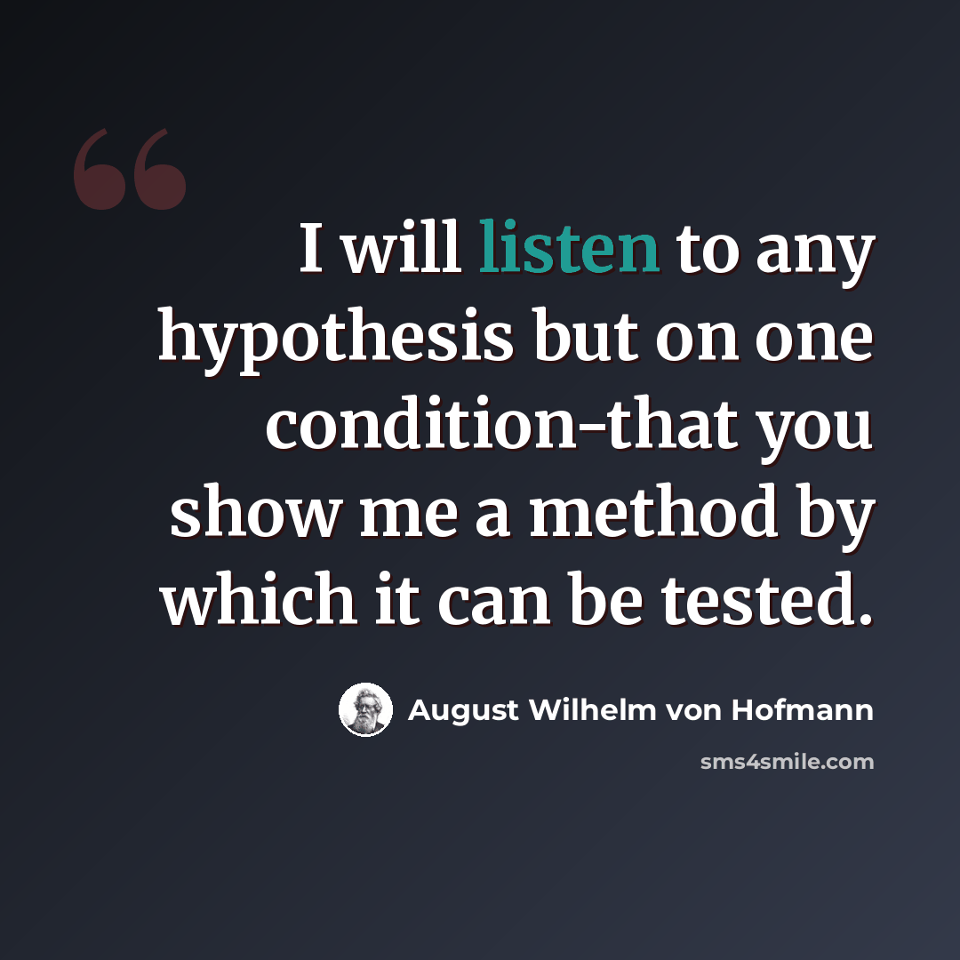 “I will listen to any hypothesis but on one condition-that you show me a method by which it can be tested.” quote by August Wilhelm von Hofmann