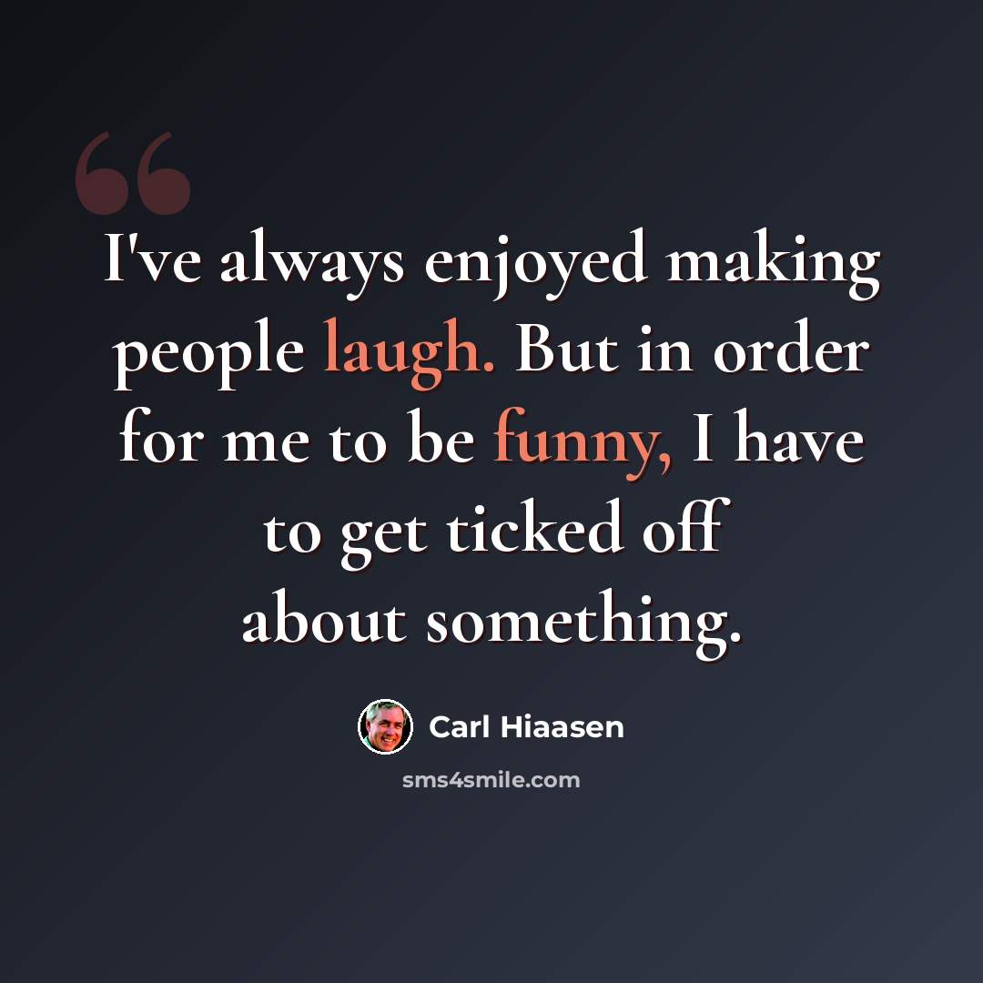 “I've always enjoyed making people laugh. But in order for me to be funny, I have to get ticked off about something.” quote by Carl Hiaasen