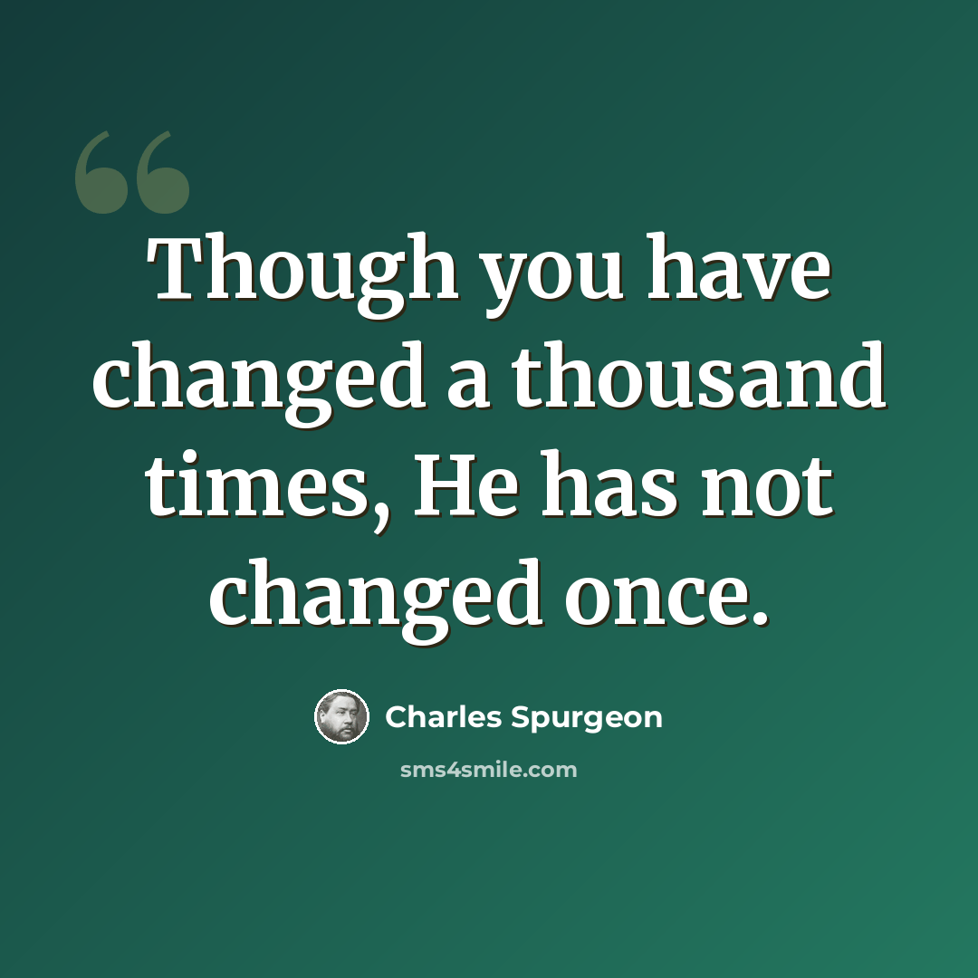 “Though you have changed a thousand times, He has not changed once.” quote by Charles Spurgeon