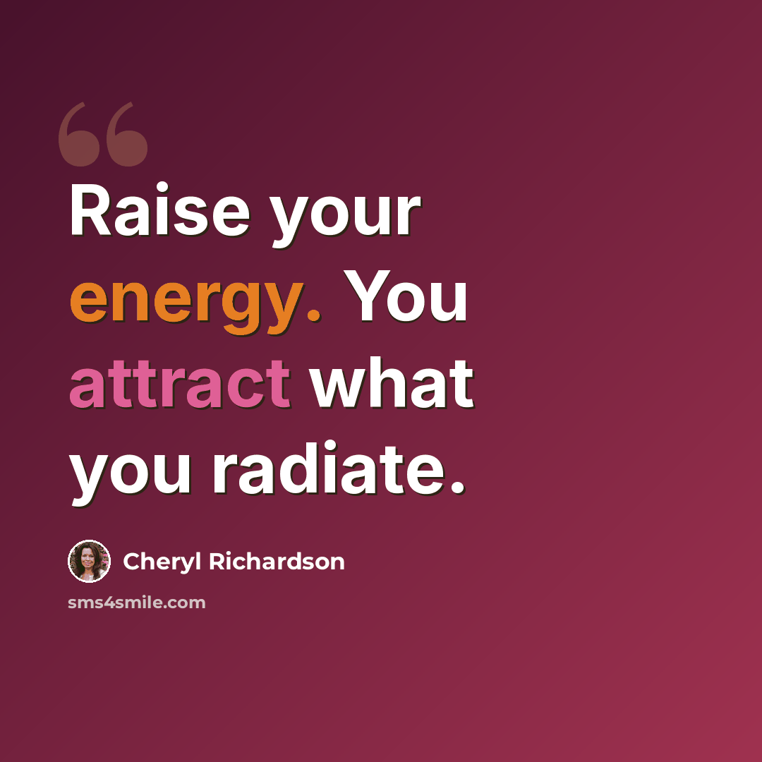 “Raise your energy. You attract what you radiate.” quote by Cheryl Richardson