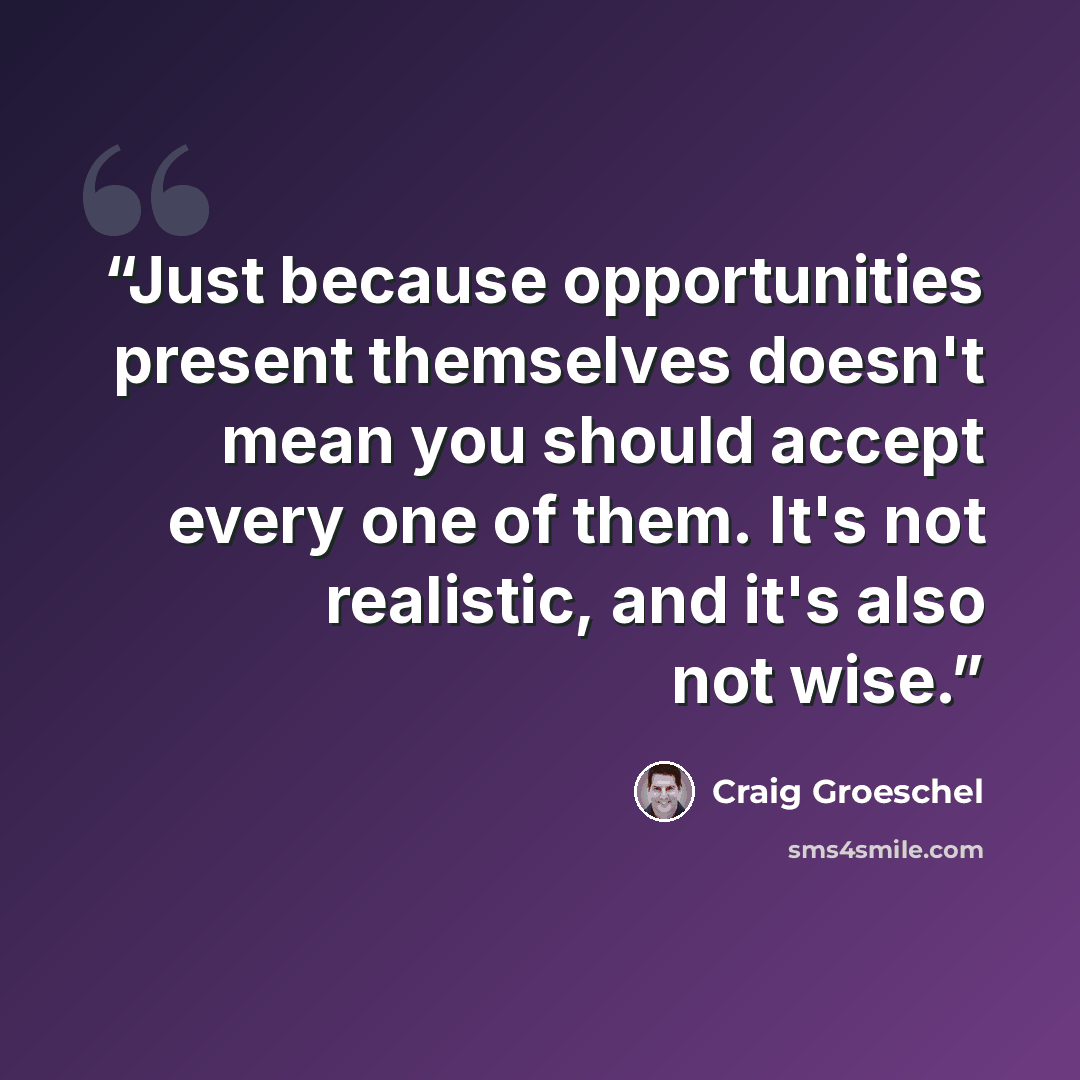 “Just because opportunities present themselves doesn't mean you should accept every one of them. It's not realistic, and it's also not wise.” quote by Craig Groeschel