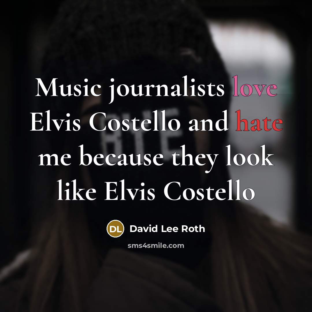 “Music journalists love Elvis Costello and hate me because they look like Elvis Costello” quote by David Lee Roth