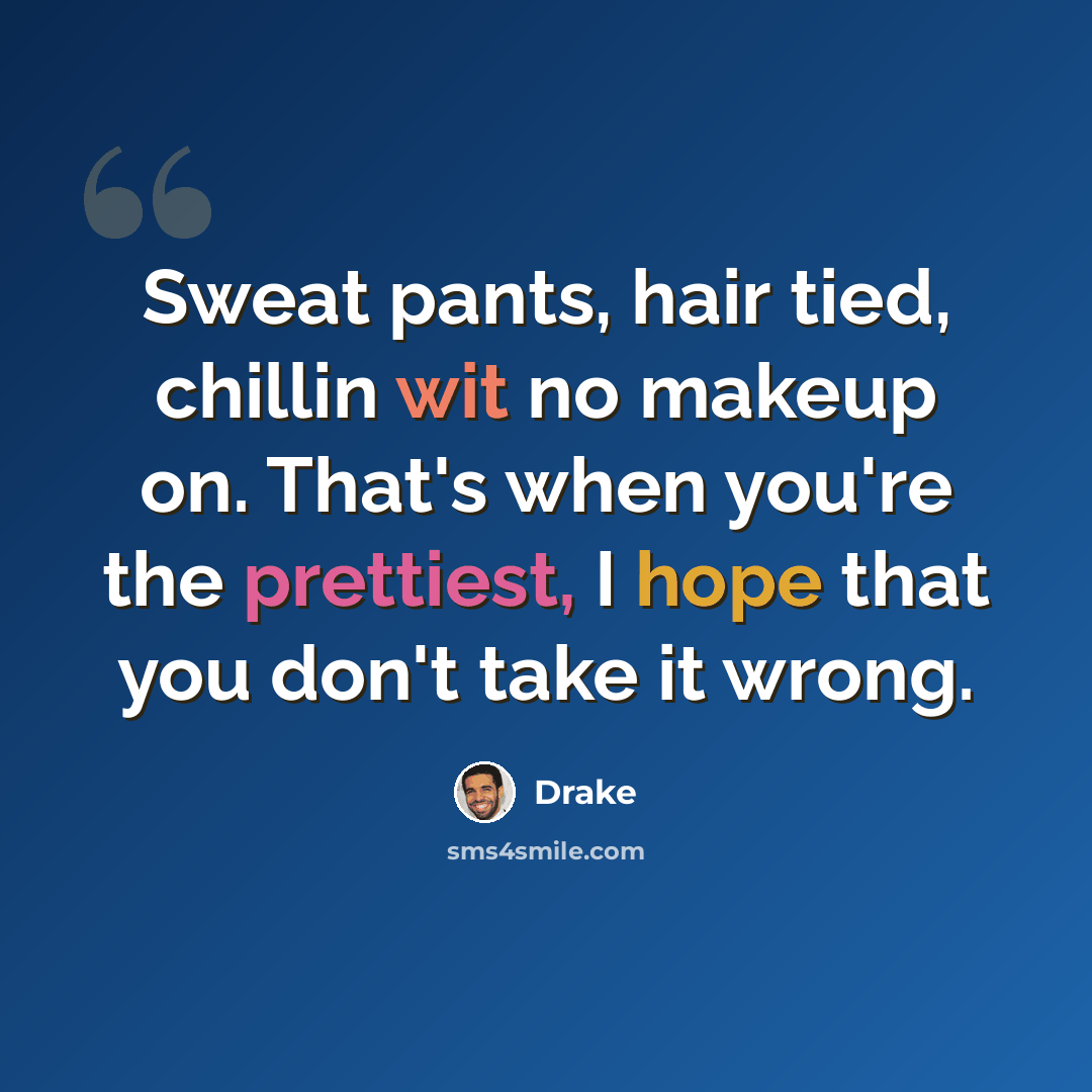 “Sweat pants, hair tied, chillin wit no makeup on. That's when you're the prettiest, I hope that you don't take it wrong.” quote by Drake