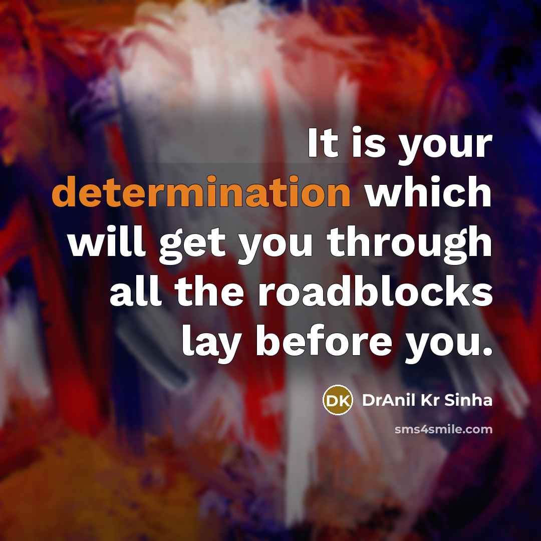 “It is your determination which will get you through all the roadblocks lay before you.” quote by DrAnil Kr Sinha